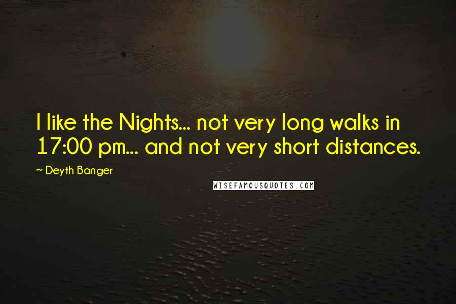 Deyth Banger Quotes: I like the Nights... not very long walks in 17:00 pm... and not very short distances.