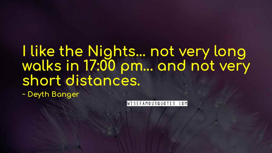 Deyth Banger Quotes: I like the Nights... not very long walks in 17:00 pm... and not very short distances.