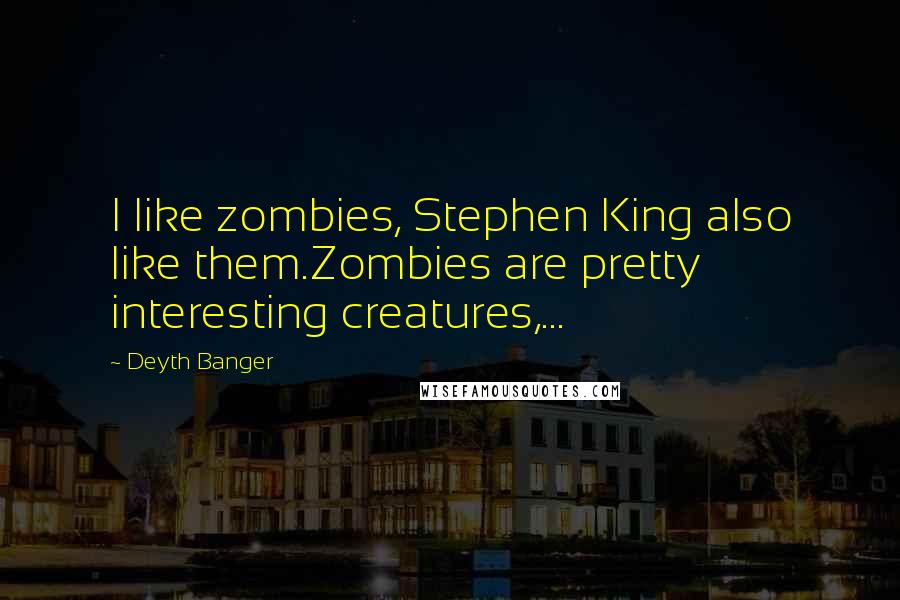 Deyth Banger Quotes: I like zombies, Stephen King also like them.Zombies are pretty interesting creatures,...