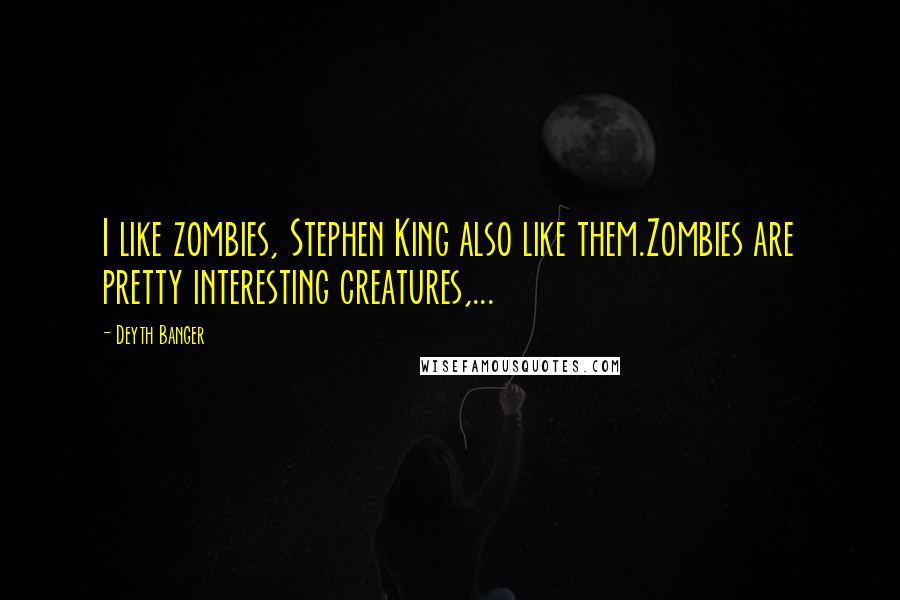 Deyth Banger Quotes: I like zombies, Stephen King also like them.Zombies are pretty interesting creatures,...