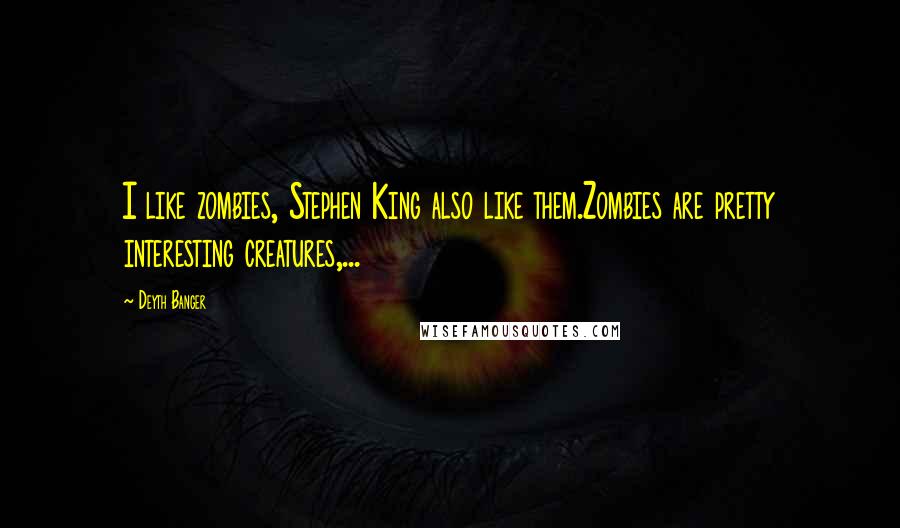 Deyth Banger Quotes: I like zombies, Stephen King also like them.Zombies are pretty interesting creatures,...
