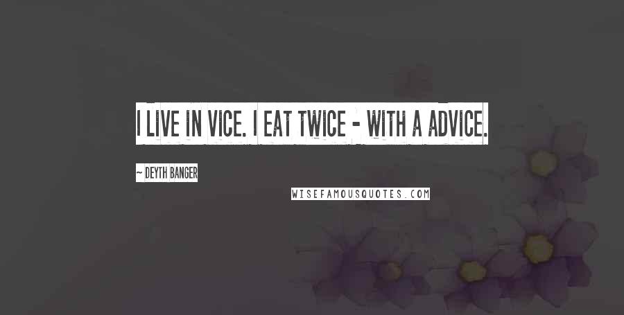 Deyth Banger Quotes: I live in vice. I eat twice - with a advice.