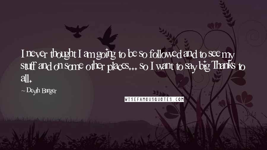 Deyth Banger Quotes: I never thought I am going to be so followed and to see my stuff and on some other places... so I want to say big Thanks to all.