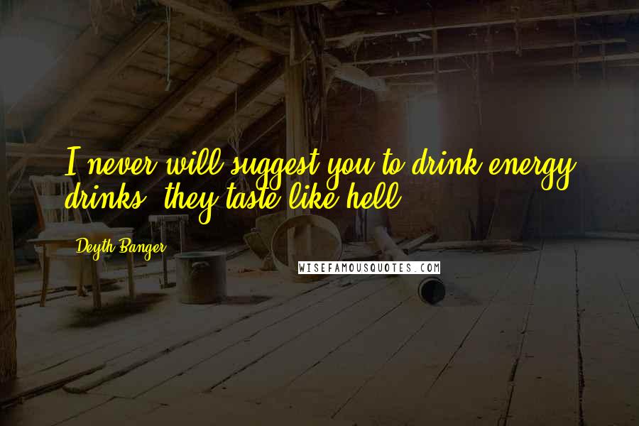 Deyth Banger Quotes: I never will suggest you to drink energy drinks, they taste like hell!