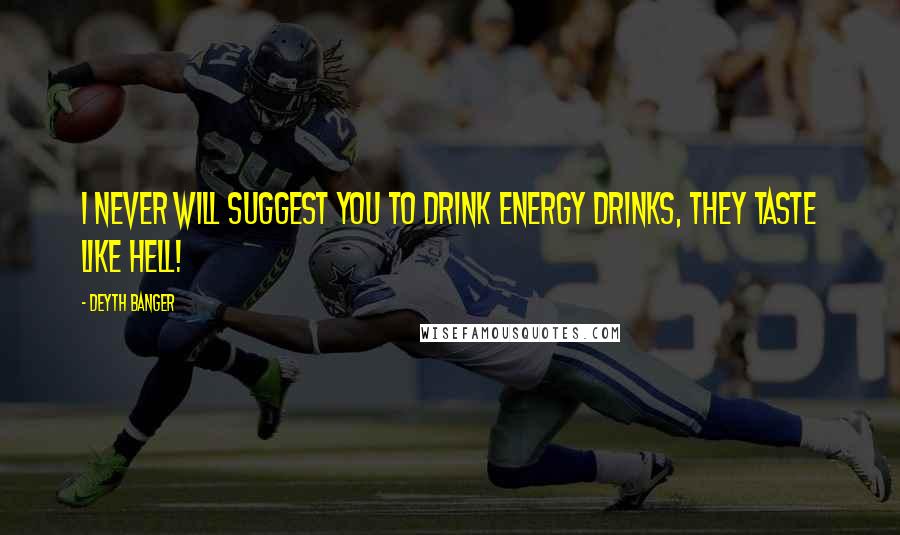 Deyth Banger Quotes: I never will suggest you to drink energy drinks, they taste like hell!