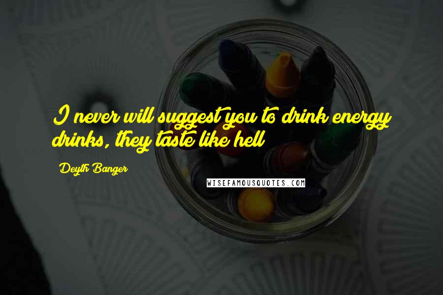 Deyth Banger Quotes: I never will suggest you to drink energy drinks, they taste like hell!