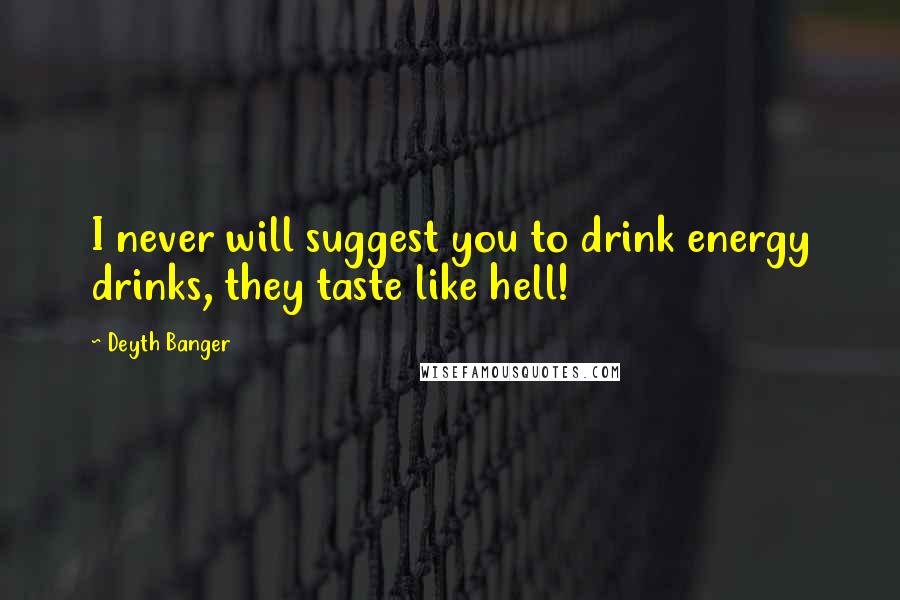 Deyth Banger Quotes: I never will suggest you to drink energy drinks, they taste like hell!