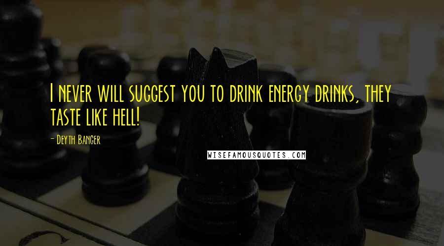 Deyth Banger Quotes: I never will suggest you to drink energy drinks, they taste like hell!