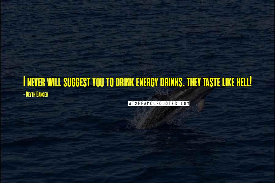 Deyth Banger Quotes: I never will suggest you to drink energy drinks, they taste like hell!