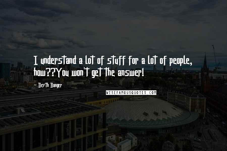 Deyth Banger Quotes: I understand a lot of stuff for a lot of people, how??You won't get the answer!