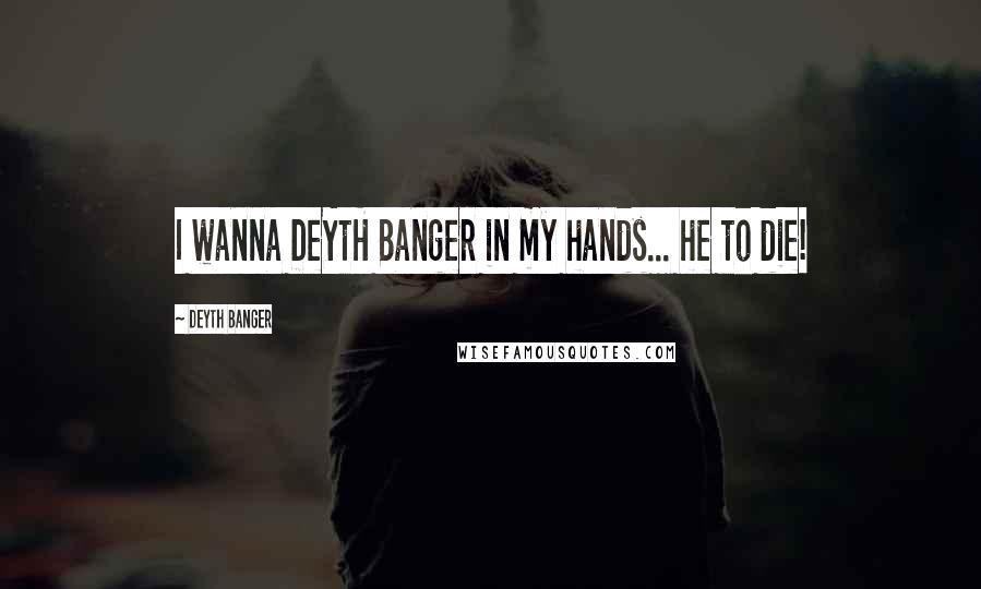 Deyth Banger Quotes: I wanna DeYtH Banger in my hands... he to die!