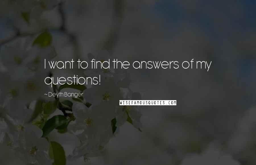 Deyth Banger Quotes: I want to find the answers of my questions!