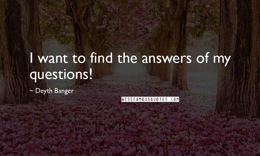 Deyth Banger Quotes: I want to find the answers of my questions!