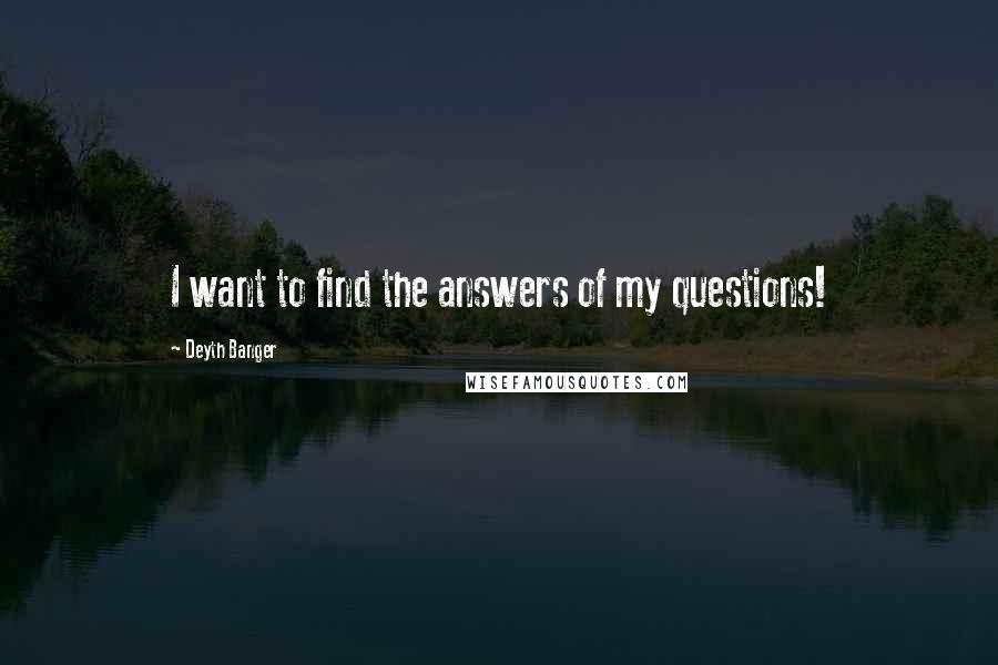 Deyth Banger Quotes: I want to find the answers of my questions!