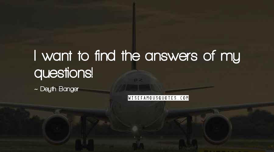 Deyth Banger Quotes: I want to find the answers of my questions!