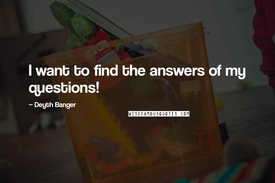 Deyth Banger Quotes: I want to find the answers of my questions!