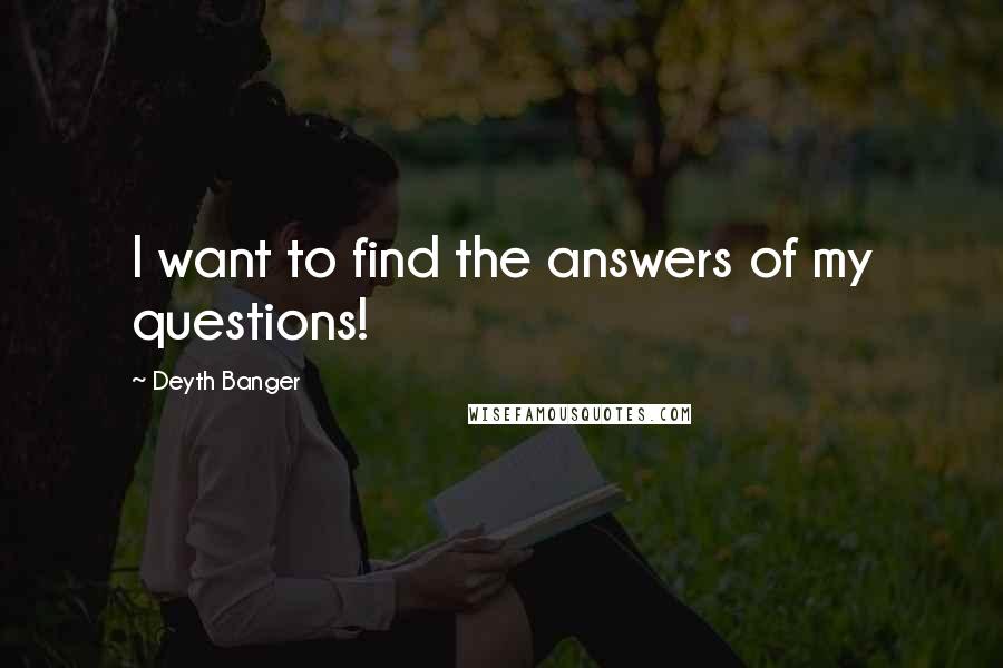 Deyth Banger Quotes: I want to find the answers of my questions!