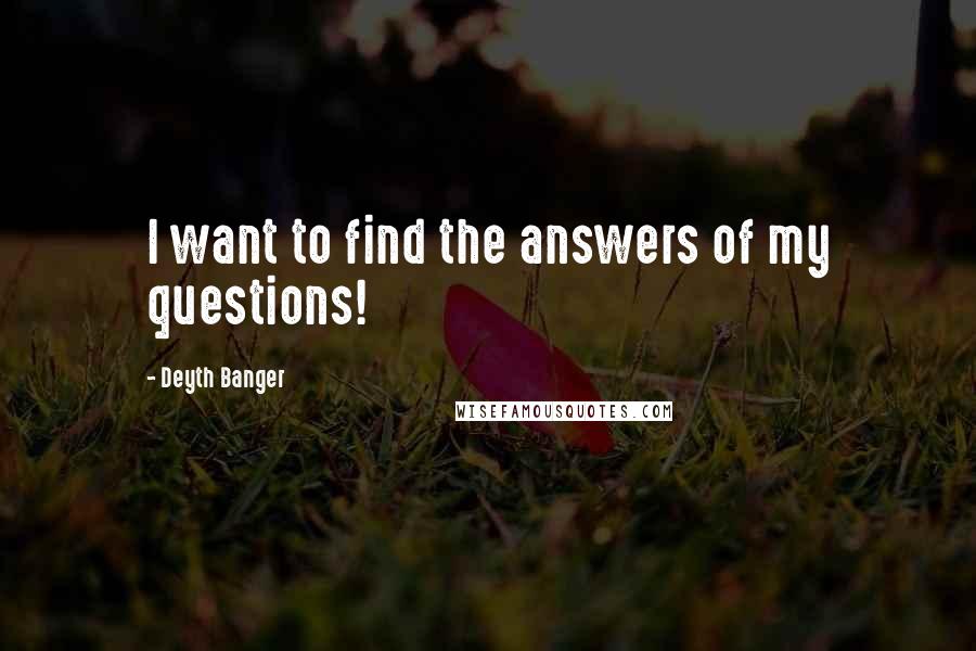 Deyth Banger Quotes: I want to find the answers of my questions!