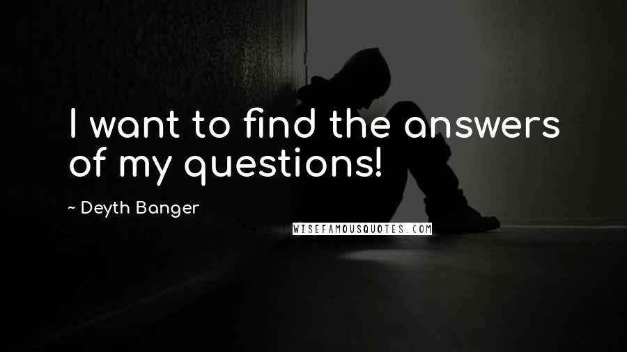 Deyth Banger Quotes: I want to find the answers of my questions!