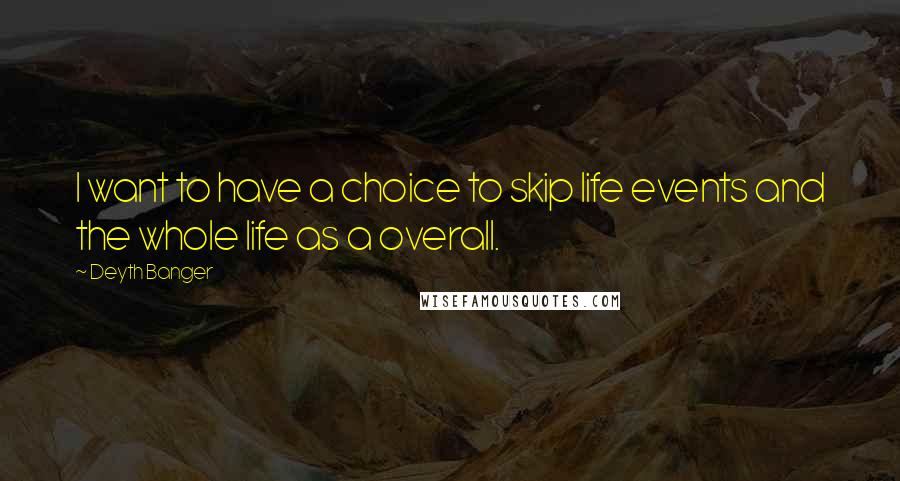 Deyth Banger Quotes: I want to have a choice to skip life events and the whole life as a overall.