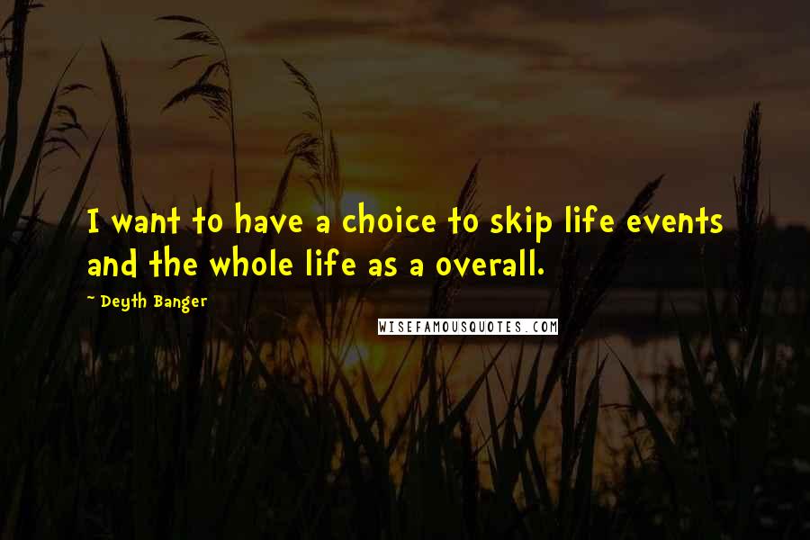 Deyth Banger Quotes: I want to have a choice to skip life events and the whole life as a overall.