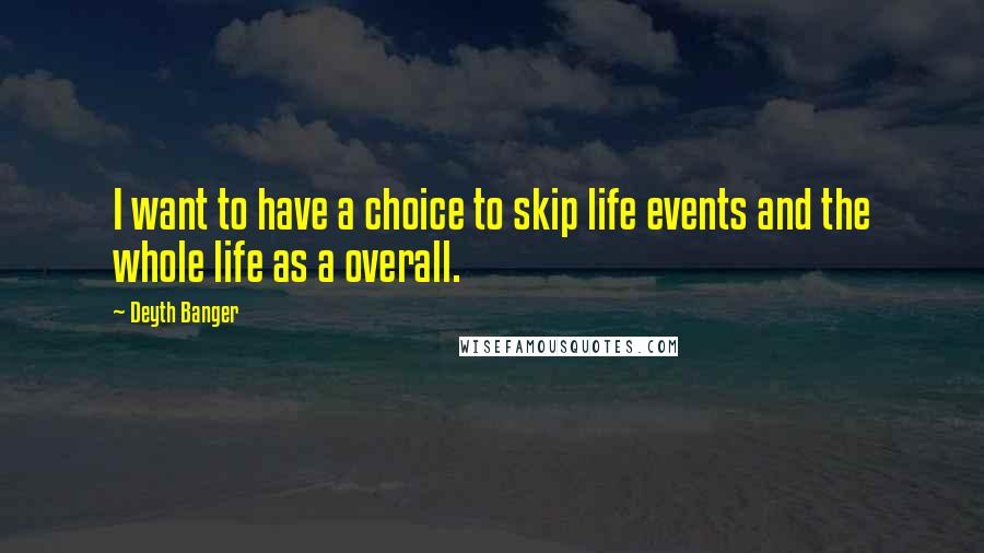 Deyth Banger Quotes: I want to have a choice to skip life events and the whole life as a overall.