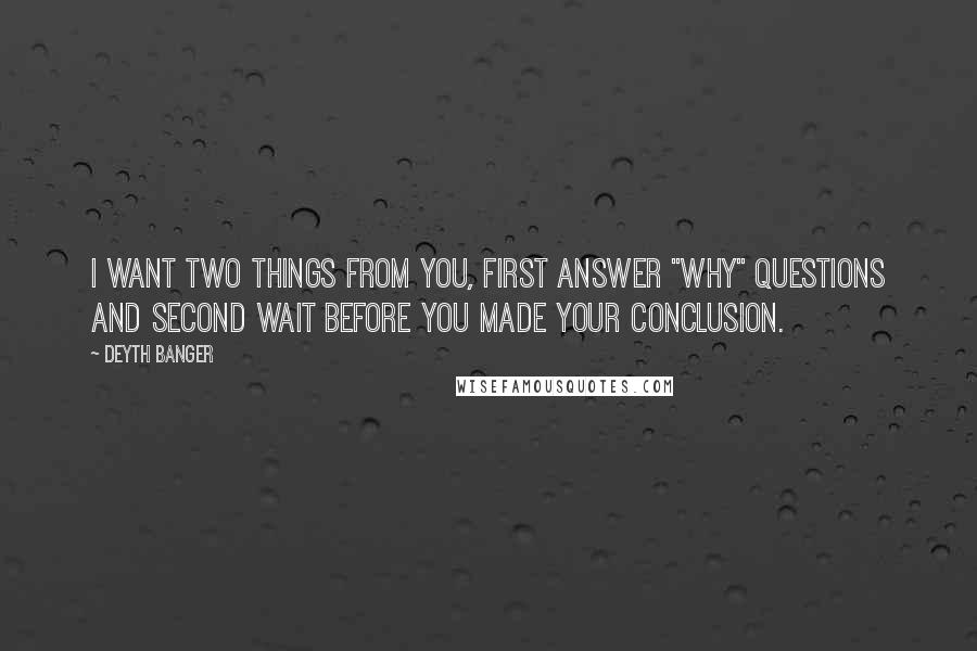 Deyth Banger Quotes: I want two things from you, first answer "Why" questions and second wait before you made your conclusion.