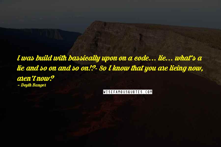 Deyth Banger Quotes: I was build with bassically upon on a code... lie... what's a lie and so on and so on!?- So I know that you are lieing now, aren't now?