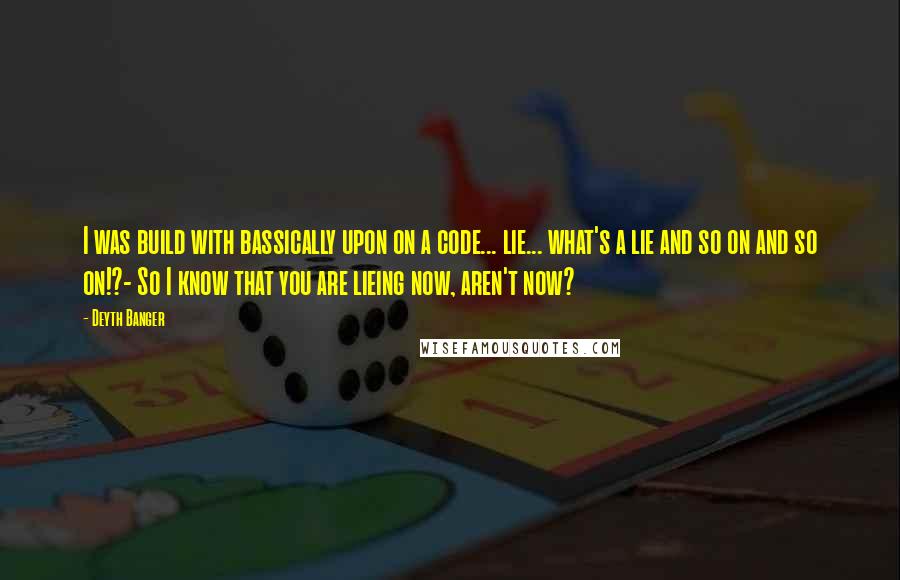 Deyth Banger Quotes: I was build with bassically upon on a code... lie... what's a lie and so on and so on!?- So I know that you are lieing now, aren't now?