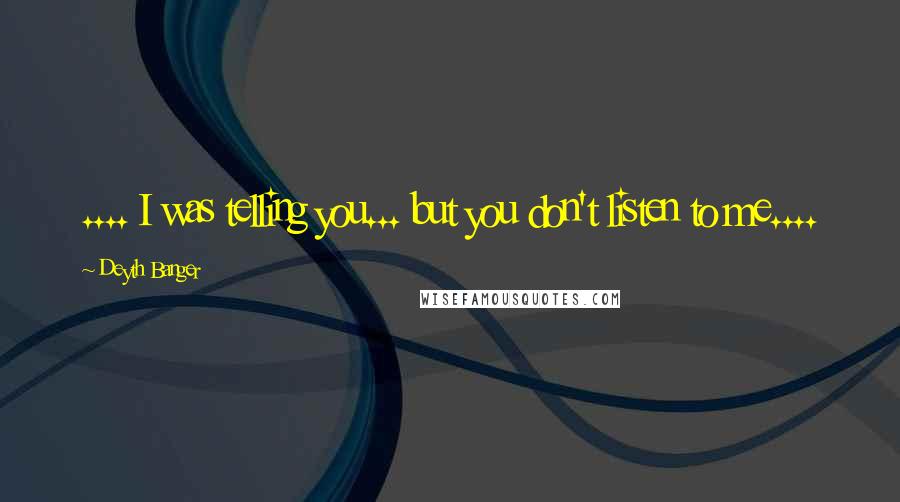 Deyth Banger Quotes: .... I was telling you... but you don't listen to me....