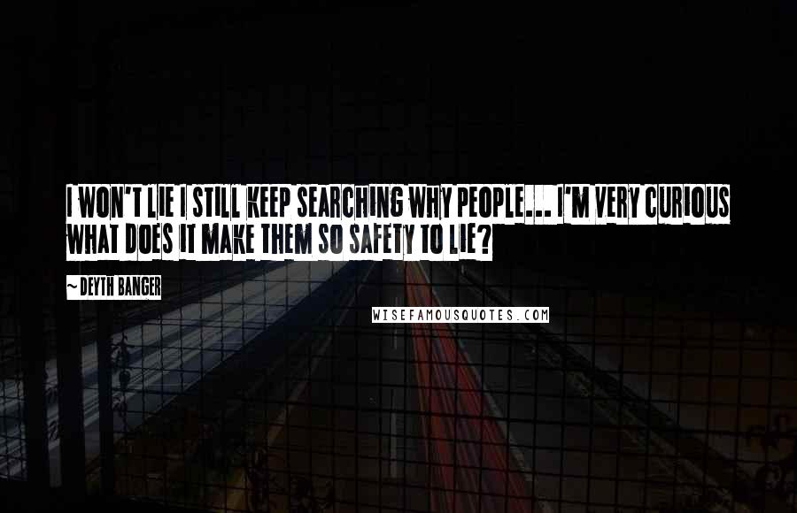 Deyth Banger Quotes: I won't lie I still keep searching why people... I'm very curious what does it make them so safety to lie?