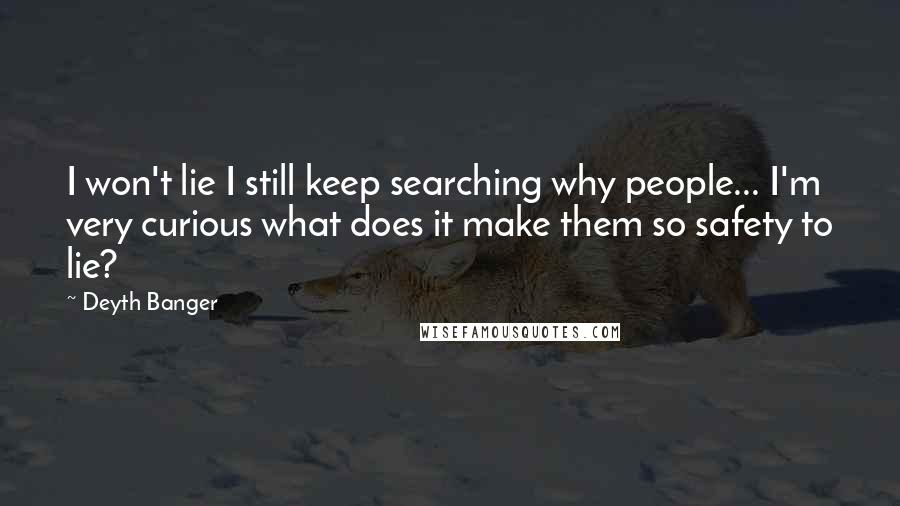 Deyth Banger Quotes: I won't lie I still keep searching why people... I'm very curious what does it make them so safety to lie?