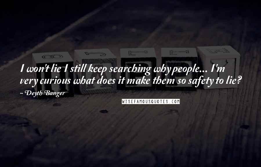 Deyth Banger Quotes: I won't lie I still keep searching why people... I'm very curious what does it make them so safety to lie?