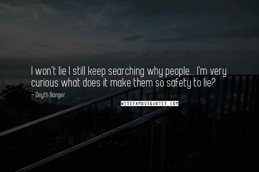 Deyth Banger Quotes: I won't lie I still keep searching why people... I'm very curious what does it make them so safety to lie?