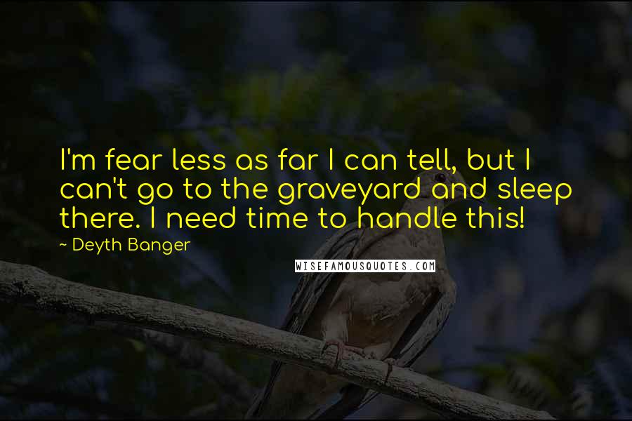 Deyth Banger Quotes: I'm fear less as far I can tell, but I can't go to the graveyard and sleep there. I need time to handle this!