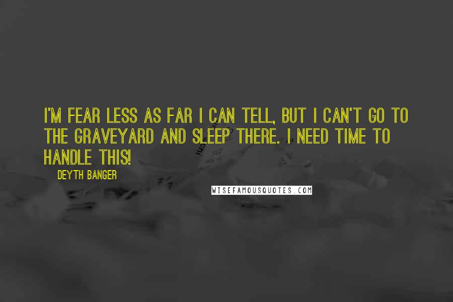 Deyth Banger Quotes: I'm fear less as far I can tell, but I can't go to the graveyard and sleep there. I need time to handle this!