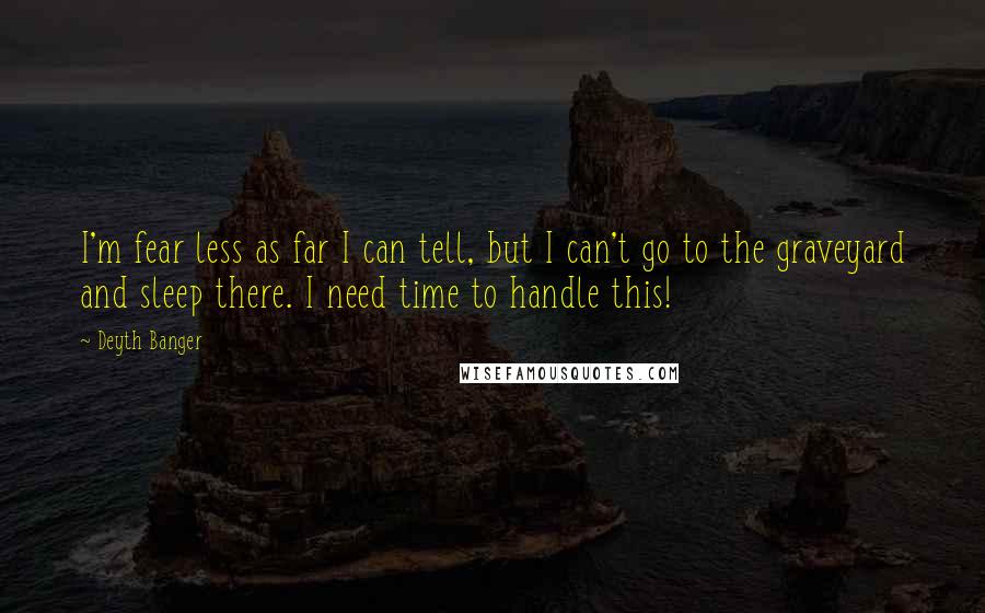 Deyth Banger Quotes: I'm fear less as far I can tell, but I can't go to the graveyard and sleep there. I need time to handle this!