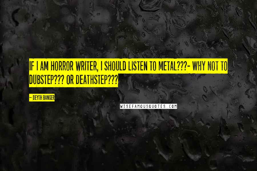 Deyth Banger Quotes: If I am horror writer, I should listen to metal???- Why not to dubstep??? Or Deathstep???