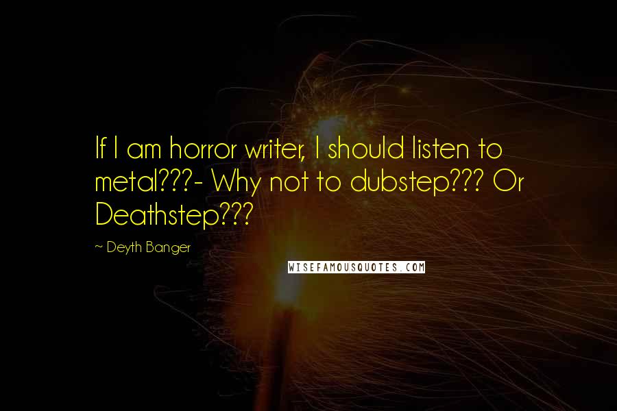 Deyth Banger Quotes: If I am horror writer, I should listen to metal???- Why not to dubstep??? Or Deathstep???
