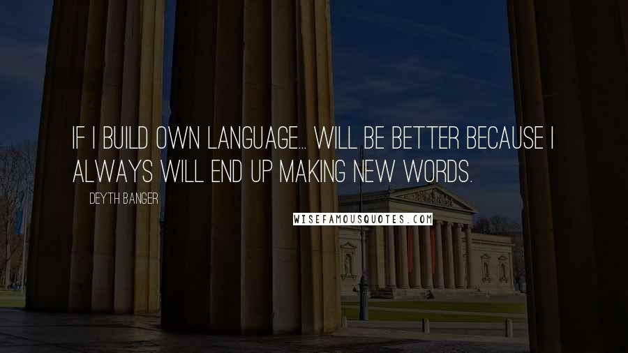 Deyth Banger Quotes: If I build own language... will be better because I always will end up making new words.