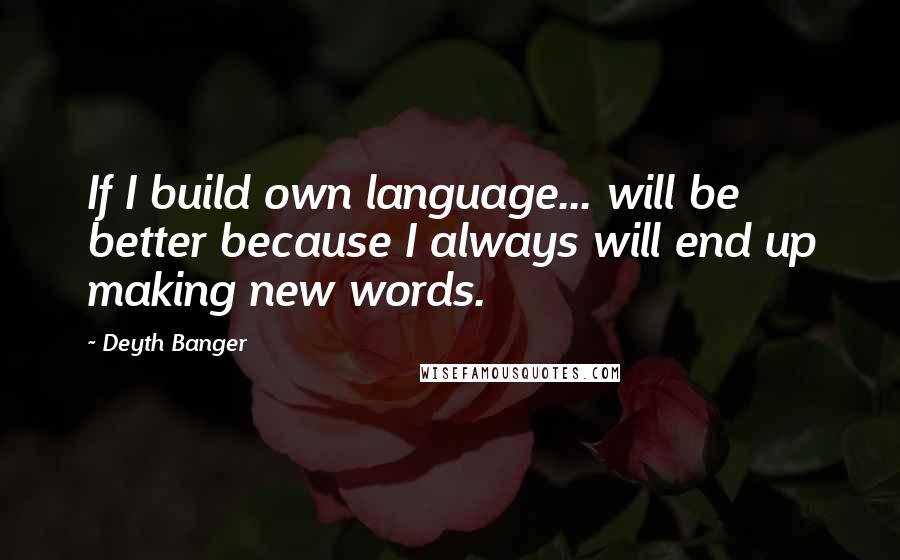 Deyth Banger Quotes: If I build own language... will be better because I always will end up making new words.