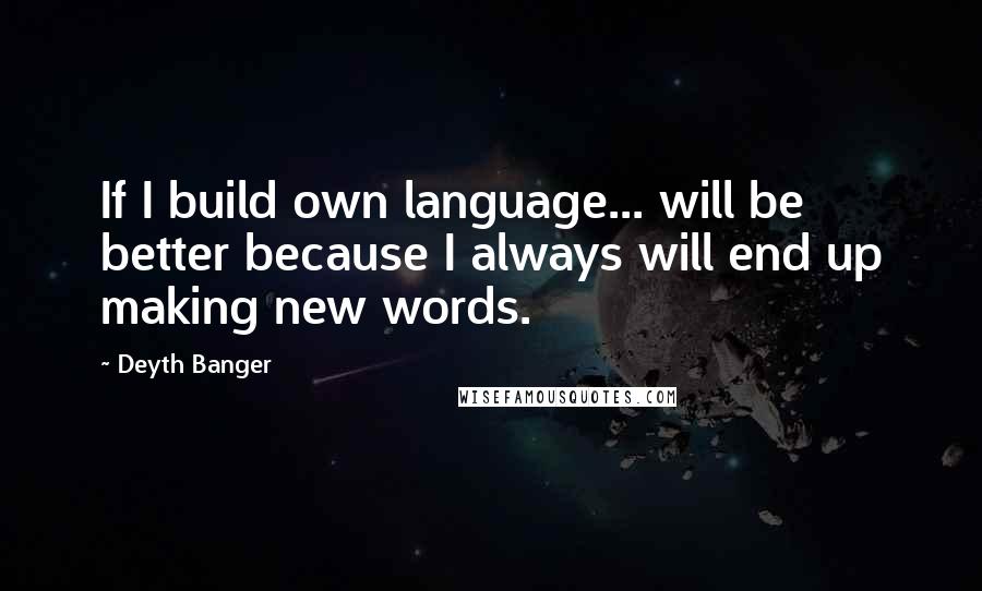 Deyth Banger Quotes: If I build own language... will be better because I always will end up making new words.