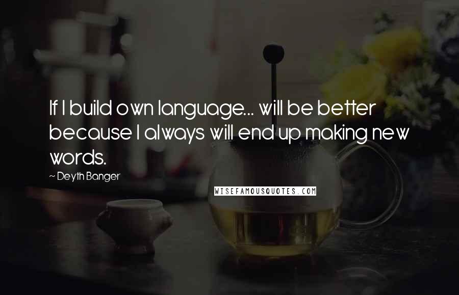 Deyth Banger Quotes: If I build own language... will be better because I always will end up making new words.