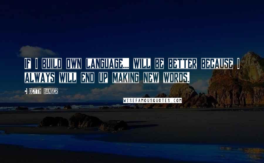 Deyth Banger Quotes: If I build own language... will be better because I always will end up making new words.