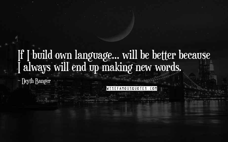 Deyth Banger Quotes: If I build own language... will be better because I always will end up making new words.