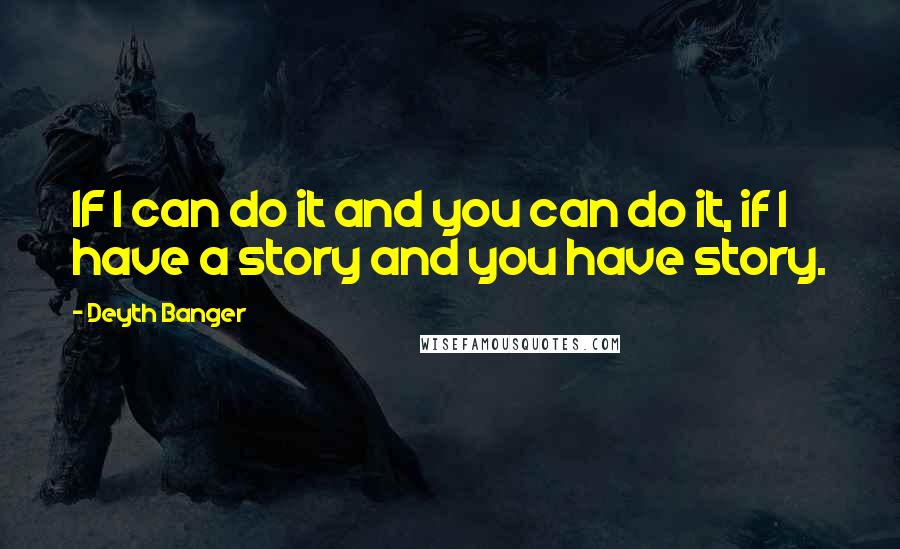 Deyth Banger Quotes: IF I can do it and you can do it, if I have a story and you have story.