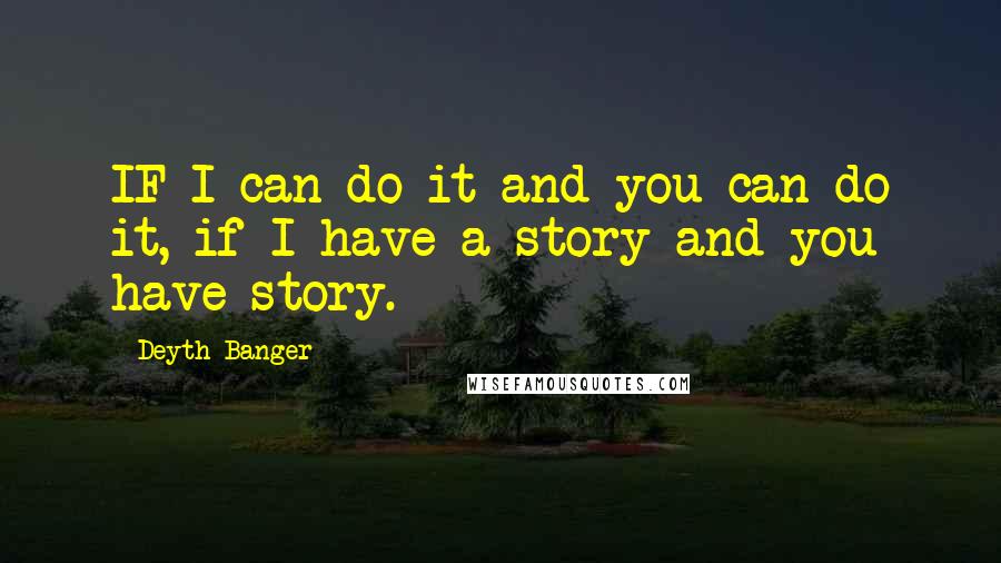 Deyth Banger Quotes: IF I can do it and you can do it, if I have a story and you have story.