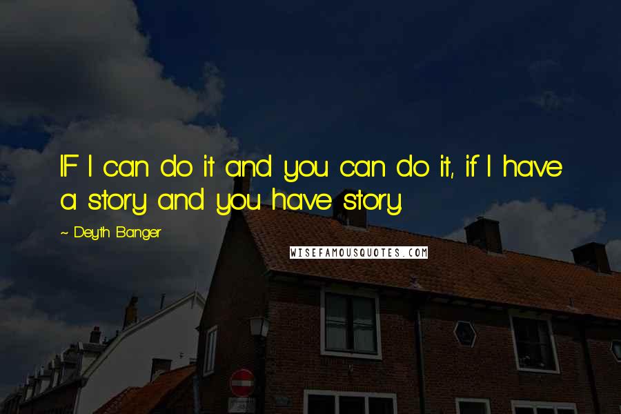 Deyth Banger Quotes: IF I can do it and you can do it, if I have a story and you have story.