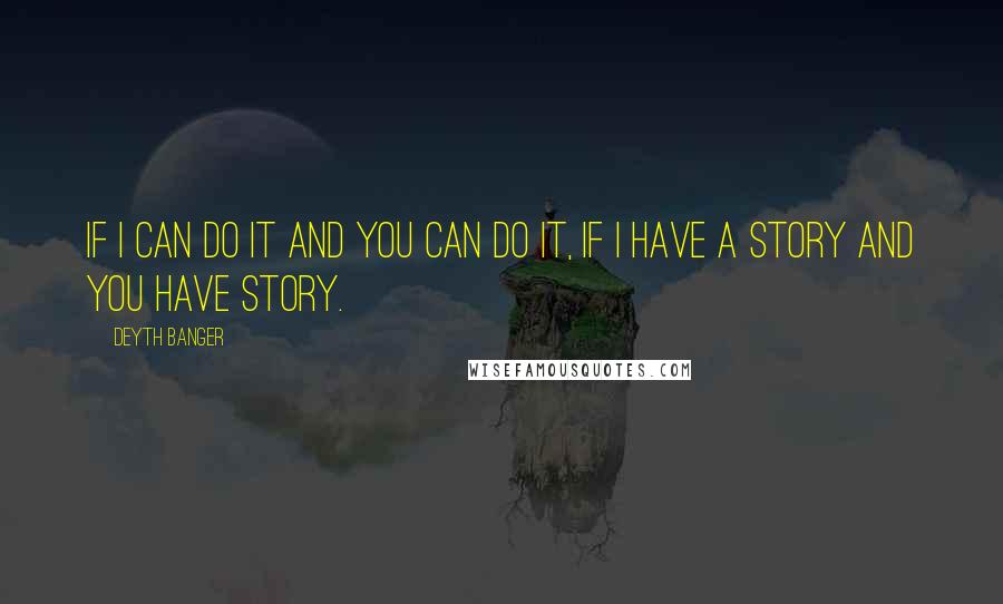 Deyth Banger Quotes: IF I can do it and you can do it, if I have a story and you have story.