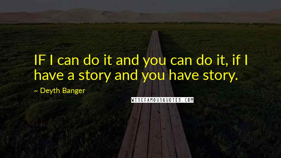 Deyth Banger Quotes: IF I can do it and you can do it, if I have a story and you have story.